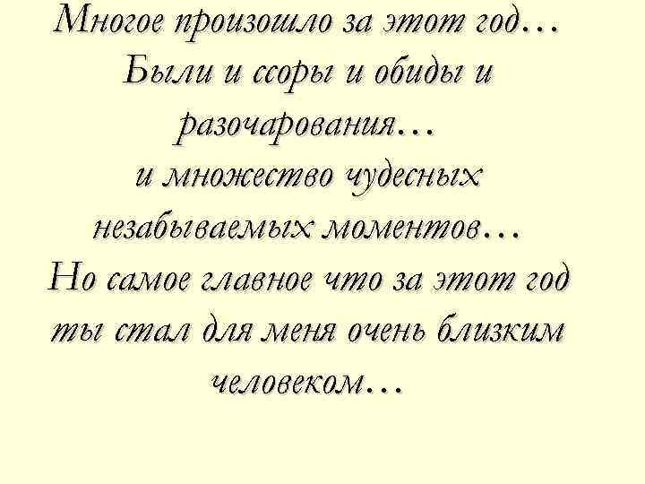 Многое произошло за этот год… Были и ссоры и обиды и разочарования… и множество