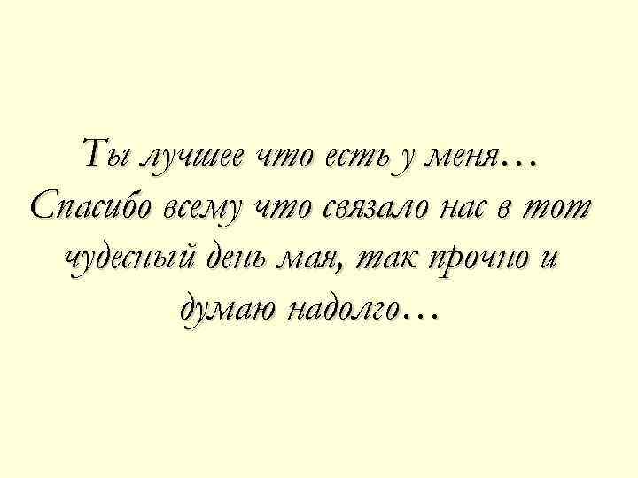 Ты лучшее что есть у меня… Спасибо всему что связало нас в тот чудесный