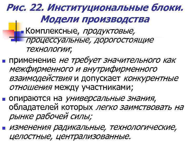 Рис. 22. Институциональные блоки. Модели производства n n Комплексные, продуктовые, процессуальные, дорогостоящие технологии; применение