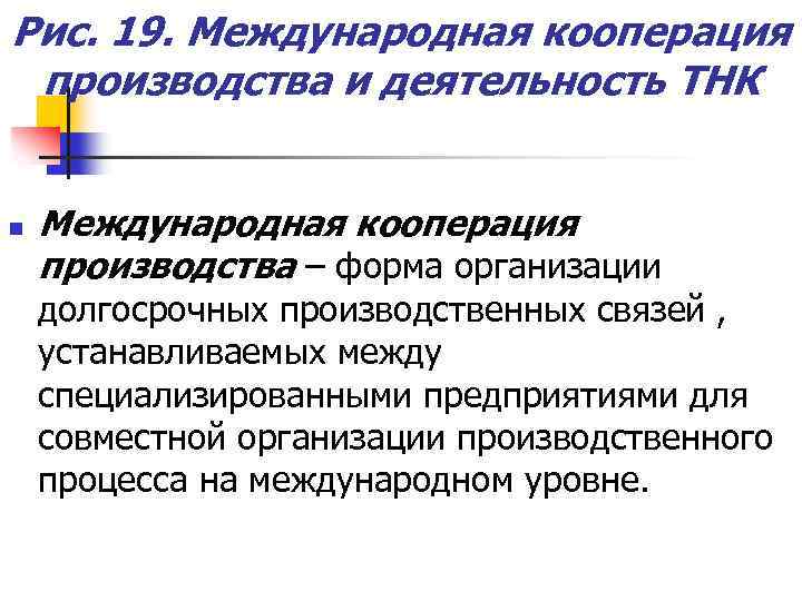 Рис. 19. Международная кооперация производства и деятельность ТНК n Международная кооперация производства – форма