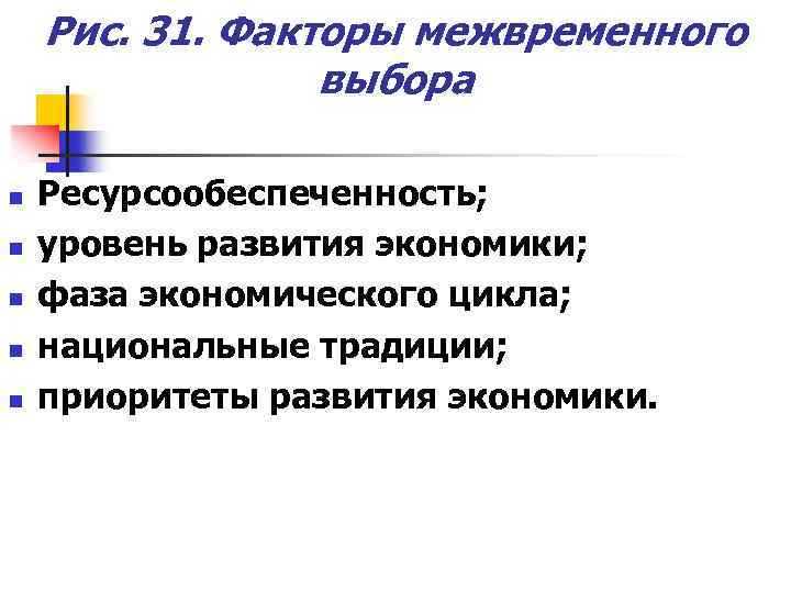 Рис. 31. Факторы межвременного выбора n n n Ресурсообеспеченность; уровень развития экономики; фаза экономического