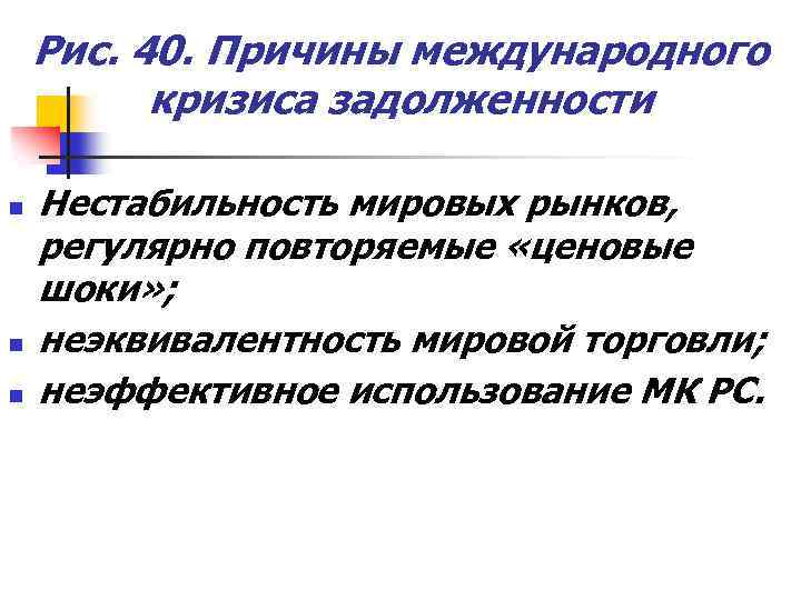 Рис. 40. Причины международного кризиса задолженности n n n Нестабильность мировых рынков, регулярно повторяемые