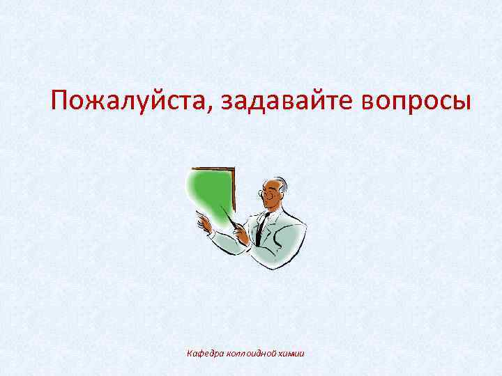 Пожалуйста, задавайте вопросы Кафедра коллоидной химии 