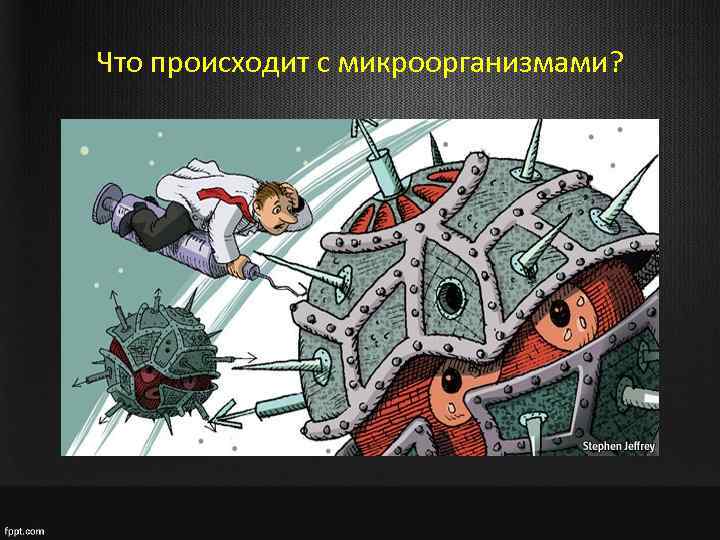 Что происходит с микроорганизмами? 