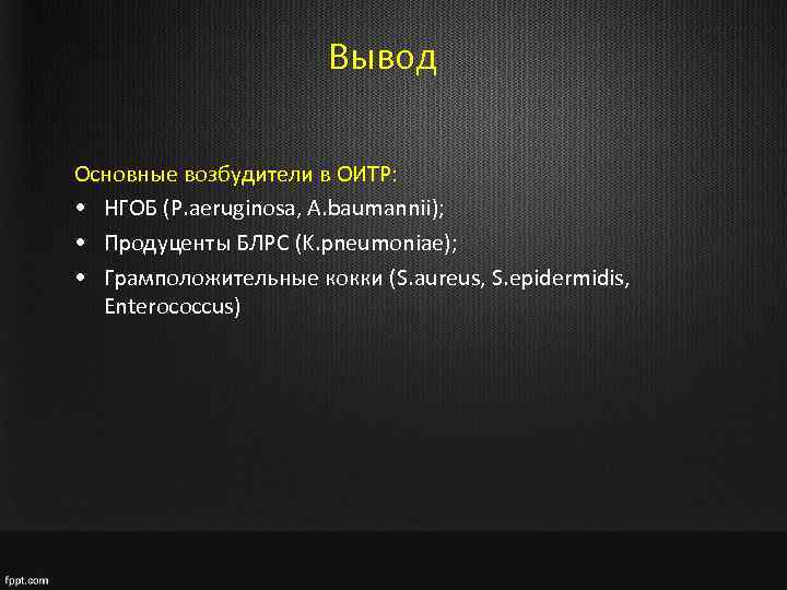 Вывод Основные возбудители в ОИТР: • НГОБ (P. aeruginosa, A. baumannii); • Продуценты БЛРС