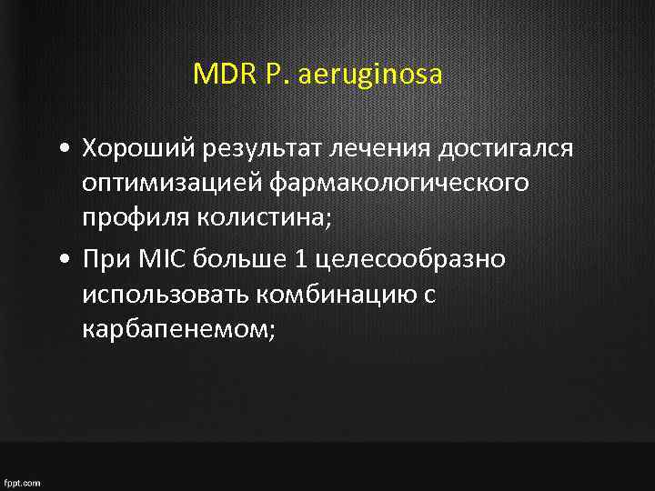 MDR P. aeruginosa • Хороший результат лечения достигался оптимизацией фармакологического профиля колистина; • При