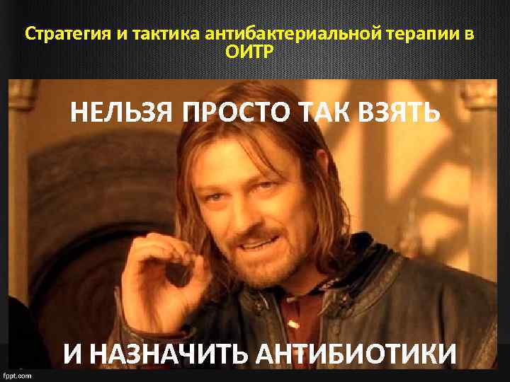 Стратегия и тактика антибактериальной терапии в ОИТР НЕЛЬЗЯ ПРОСТО ТАК ВЗЯТЬ И НАЗНАЧИТЬ АНТИБИОТИКИ
