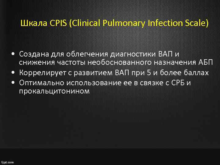 Шкала CPIS (Clinical Pulmonary Infection Scale) • Создана для облегчения диагностики ВАП и снижения