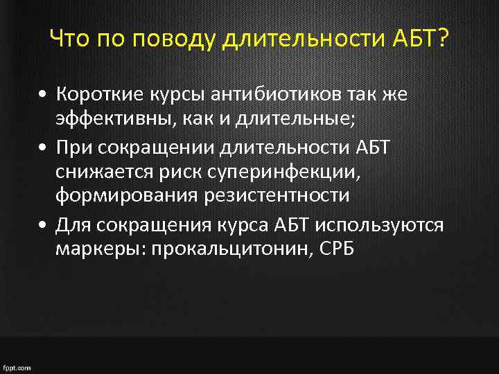 Что по поводу длительности АБТ? • Короткие курсы антибиотиков так же эффективны, как и