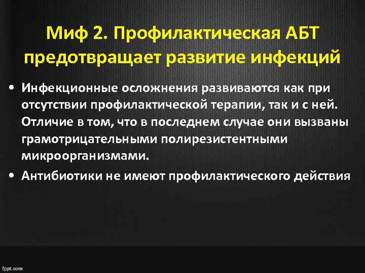 Миф 2. Профилактическая АБТ предотвращает развитие инфекций • Инфекционные осложнения развиваются как при отсутствии