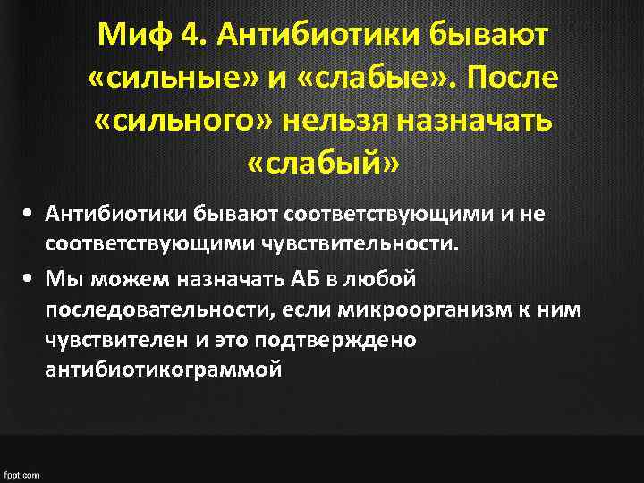 Миф 4. Антибиотики бывают «сильные» и «слабые» . После «сильного» нельзя назначать «слабый» •