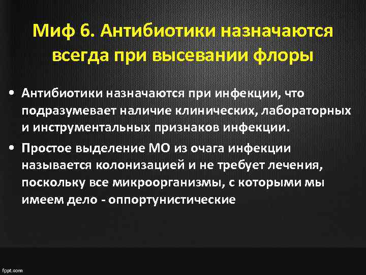 Миф 6. Антибиотики назначаются всегда при высевании флоры • Антибиотики назначаются при инфекции, что