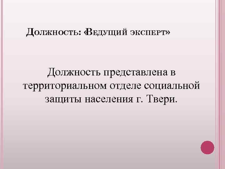 ДОЛЖНОСТЬ: « ЕДУЩИЙ ЭКСПЕРТ» В Должность представлена в территориальном отделе социальной защиты населения г.