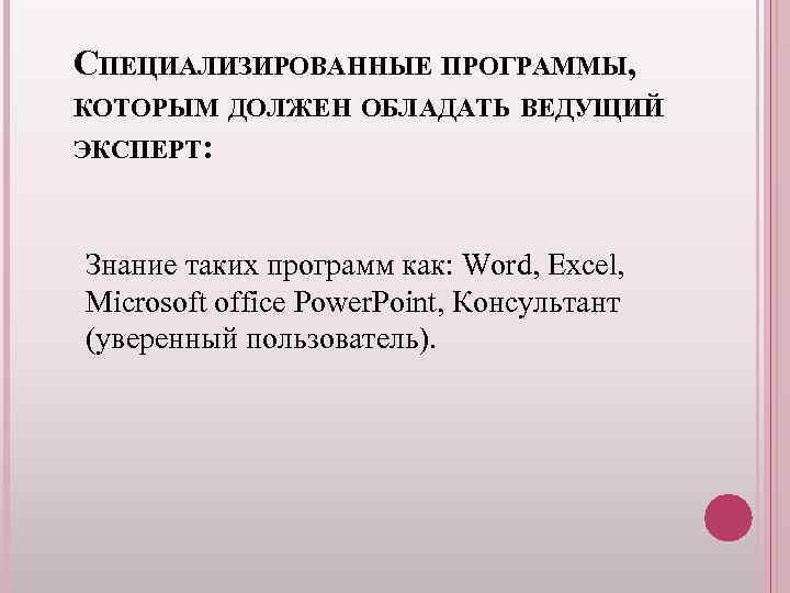 СПЕЦИАЛИЗИРОВАННЫЕ ПРОГРАММЫ, КОТОРЫМ ДОЛЖЕН ОБЛАДАТЬ ВЕДУЩИЙ ЭКСПЕРТ: Знание таких программ как: Word, Excel, Microsoft