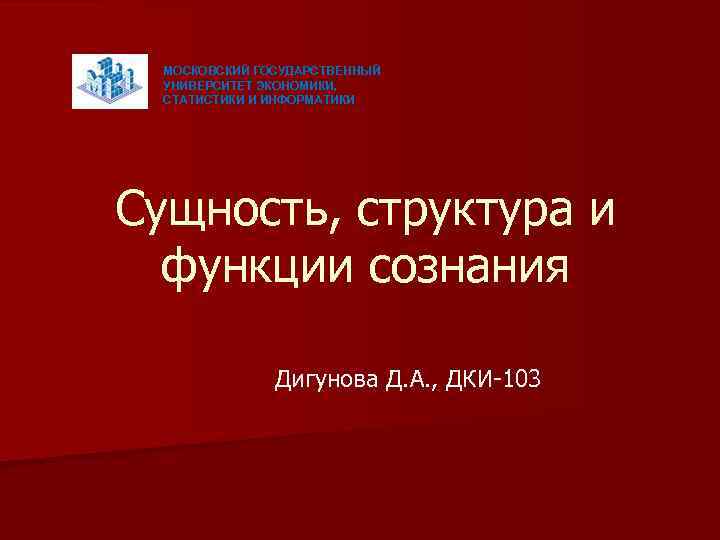 МОСКОВСКИЙ ГОСУДАРСТВЕННЫЙ УНИВЕРСИТЕТ ЭКОНОМИКИ, СТАТИСТИКИ И ИНФОРМАТИКИ Сущность, структура и функции сознания Дигунова Д.