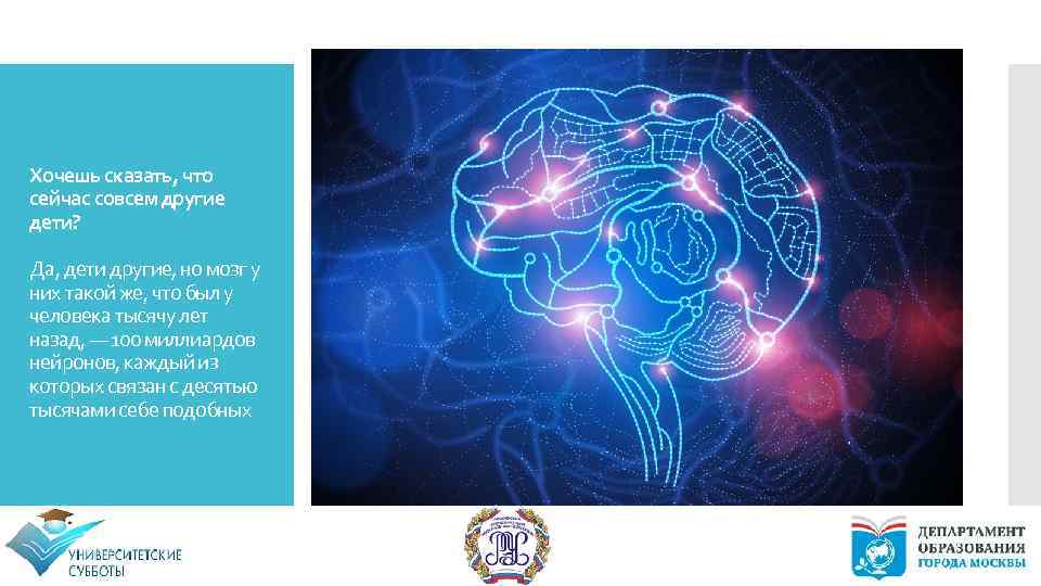 Хочешь сказать, что сейчас совсем другие дети? Да, дети другие, но мозг у них