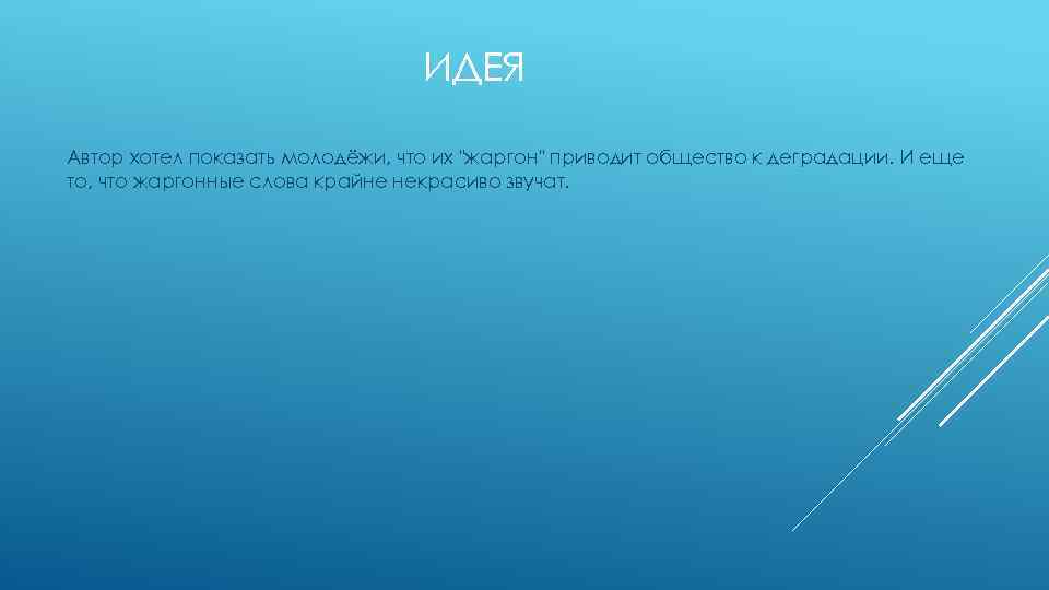 ИДЕЯ Автор хотел показать молодёжи, что их "жаргон" приводит общество к деградации. И еще