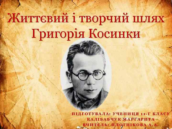 Життєвий i творчий шлях Григорiя Косинки ПIДГОТУВАЛА: УЧЕНИЦЯ 11 -Г КЛАСУ КАЛIБАБЧУК МАРГАРИТА ВЧИТЕЛЬ: