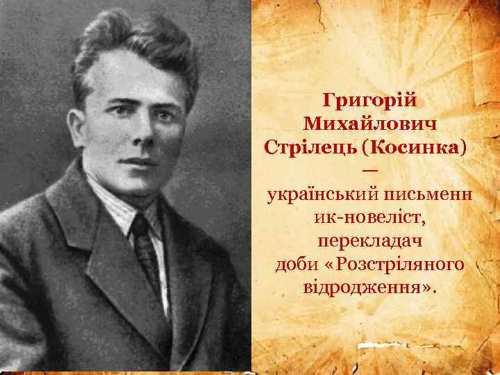 Григорій Михайлович Стрілець (Косинка) — український письменн ик-новеліст, перекладач доби «Розстріляного відродження» . 