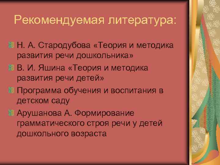 Рекомендуемая литература: Н. А. Стародубова «Теория и методика развития речи дошкольника» В. И. Яшина