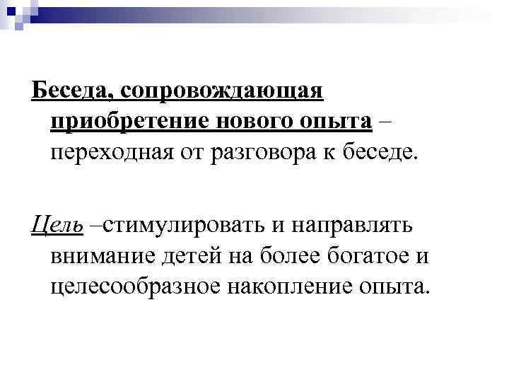 Беседа, сопровождающая приобретение нового опыта – переходная от разговора к беседе. Цель –стимулировать и