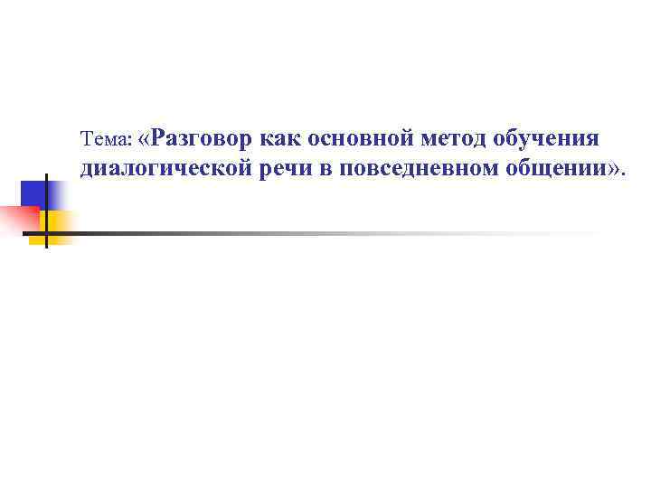 Тема: «Разговор как основной метод обучения диалогической речи в повседневном общении» . 