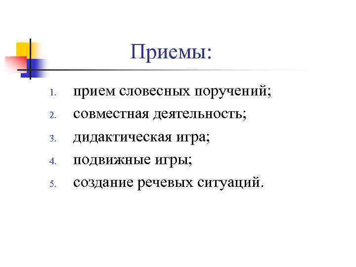 Приемы: 1. 2. 3. 4. 5. прием словесных поручений; совместная деятельность; дидактическая игра; подвижные