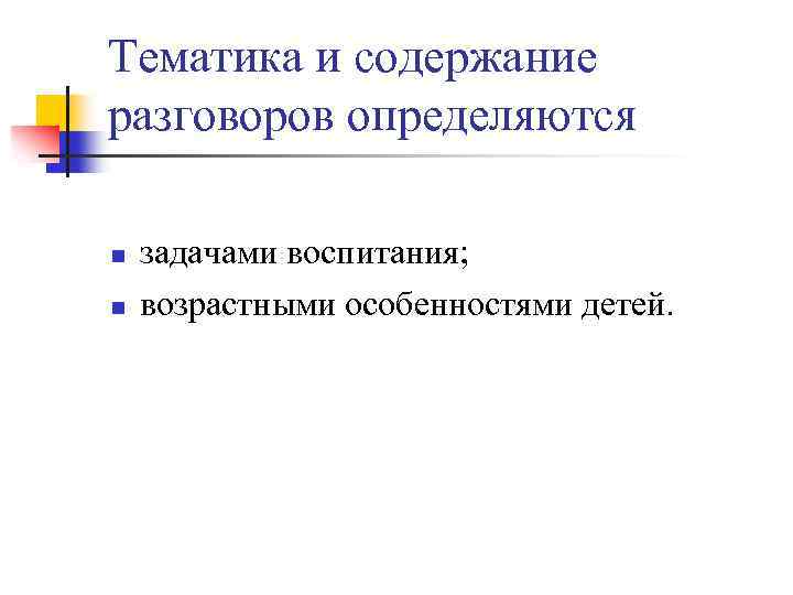 Тематика и содержание разговоров определяются n n задачами воспитания; возрастными особенностями детей. 