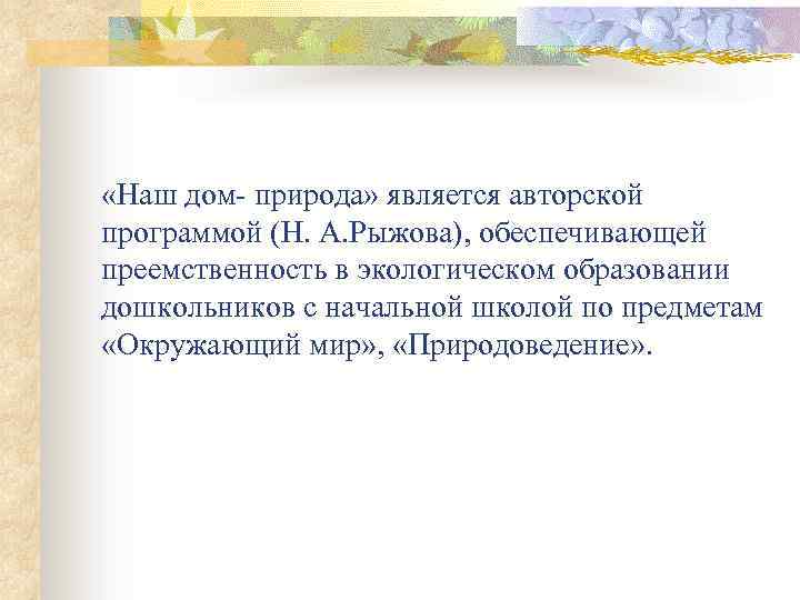  «Наш дом- природа» является авторской программой (Н. А. Рыжова), обеспечивающей преемственность в экологическом