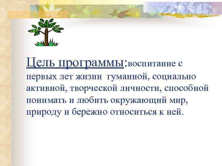 Цель программы: воспитание с первых лет жизни гуманной, социально активной, творческой личности, способной понимать