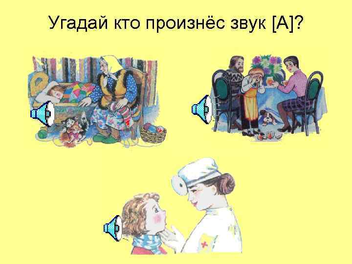 Угадай кто произнёс звук [А]? 