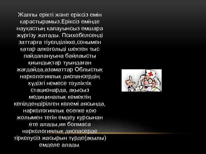 Жалпы ерікті және еріксіз емін қарастырамыз. Еріксіз емінде науқастың қалауынсыз емшара жүргізу жатады. Психобелсенді