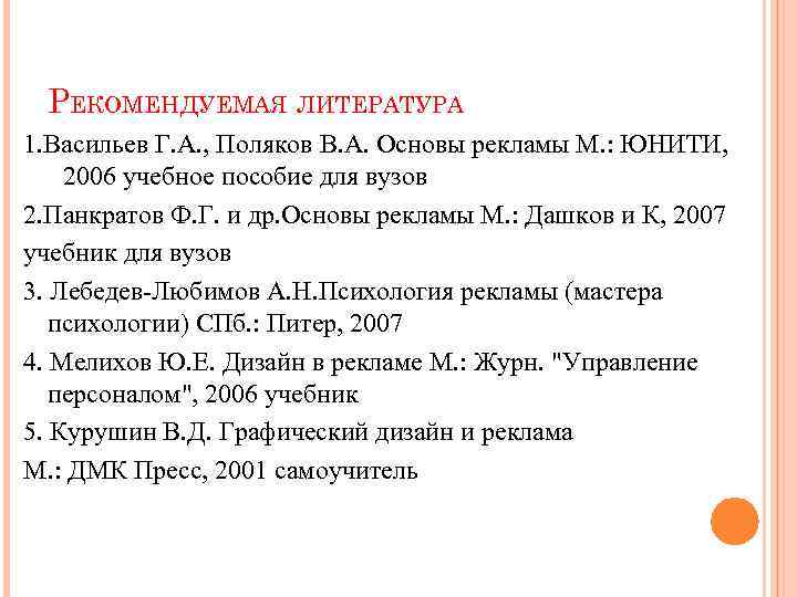 РЕКОМЕНДУЕМАЯ ЛИТЕРАТУРА 1. Васильев Г. А. , Поляков В. А. Основы рекламы М. :