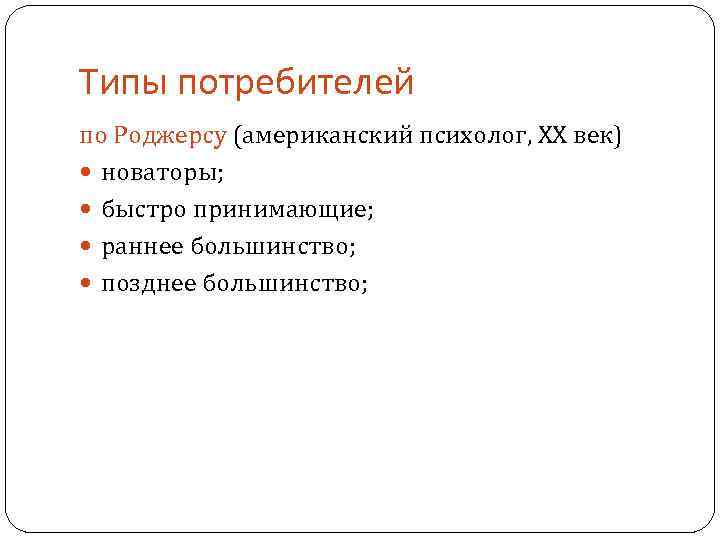 Типы потребителей по Роджерсу (американский психолог, ХХ век) новаторы; быстро принимающие; раннее большинство; позднее