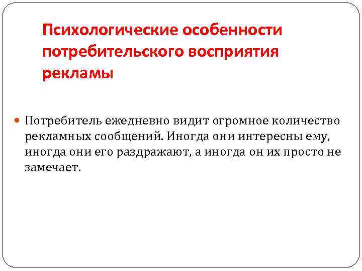 Психологические особенности потребительского восприятия рекламы Потребитель ежедневно видит огромное количество рекламных сообщений. Иногда они