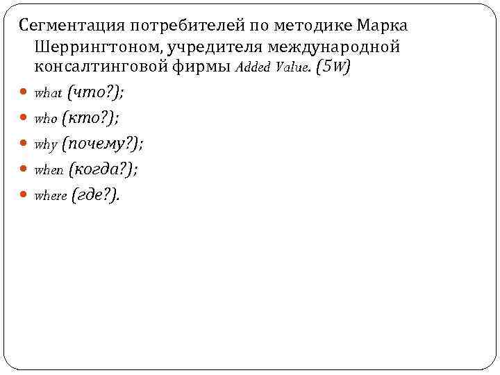 Сегментация потребителей по методике Марка Шеррингтоном, учредителя международной консалтинговой фирмы Added Value. (5 W)