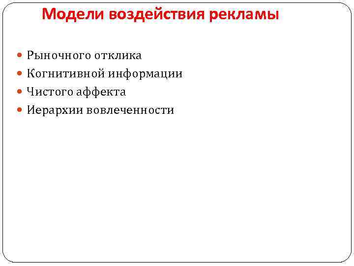 Модели воздействия рекламы Рыночного отклика Когнитивной информации Чистого аффекта Иерархии вовлеченности 