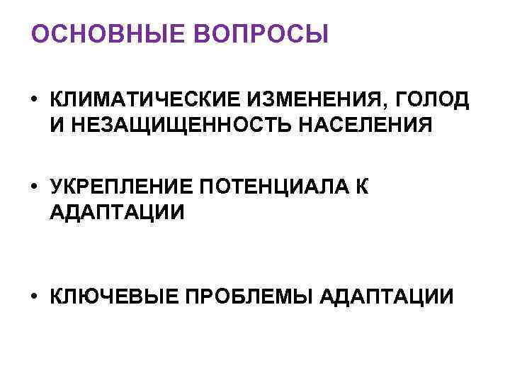 ОСНОВНЫЕ ВОПРОСЫ • КЛИМАТИЧЕСКИЕ ИЗМЕНЕНИЯ, ГОЛОД И НЕЗАЩИЩЕННОСТЬ НАСЕЛЕНИЯ • УКРЕПЛЕНИЕ ПОТЕНЦИАЛА К АДАПТАЦИИ