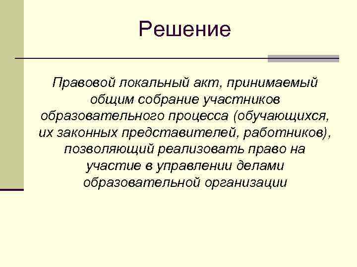 Решение Правовой локальный акт, принимаемый общим собрание участников образовательного процесса (обучающихся, их законных представителей,