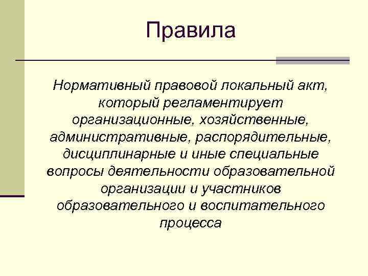 Правила Нормативный правовой локальный акт, который регламентирует организационные, хозяйственные, административные, распорядительные, дисциплинарные и иные