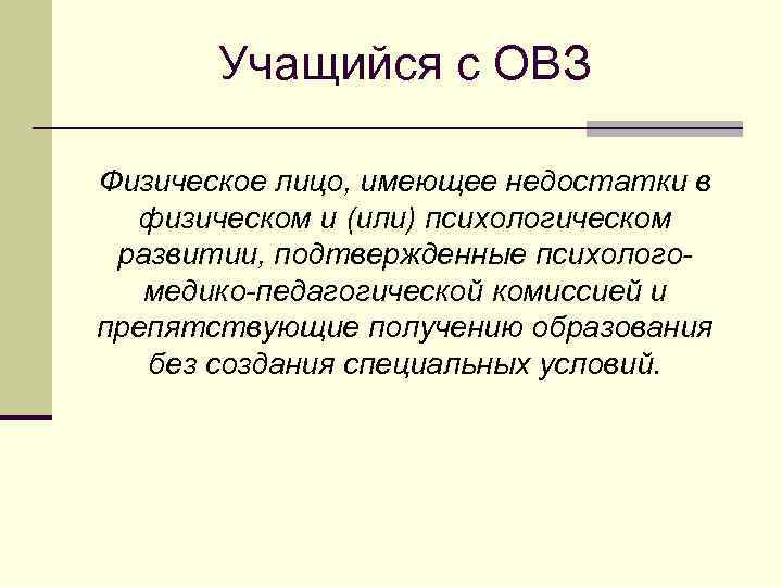 Учащийся с ОВЗ Физическое лицо, имеющее недостатки в физическом и (или) психологическом развитии, подтвержденные