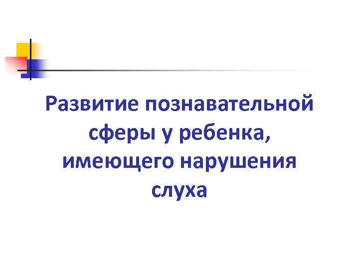 Развитие познавательной сферы у ребенка, имеющего нарушения слуха 