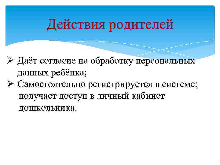 Действия родителей Ø Даёт согласие на обработку персональных данных ребёнка; Ø Самостоятельно регистрируется в
