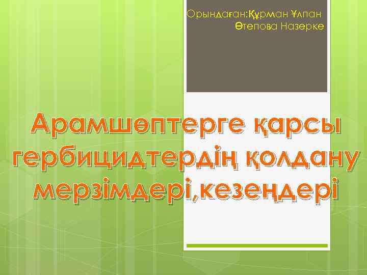 Орындаған: Құрман Ұлпан Өтепова Назерке Арамшөптерге қарсы гербицидтердің қолдану мерзімдері, кезеңдері 