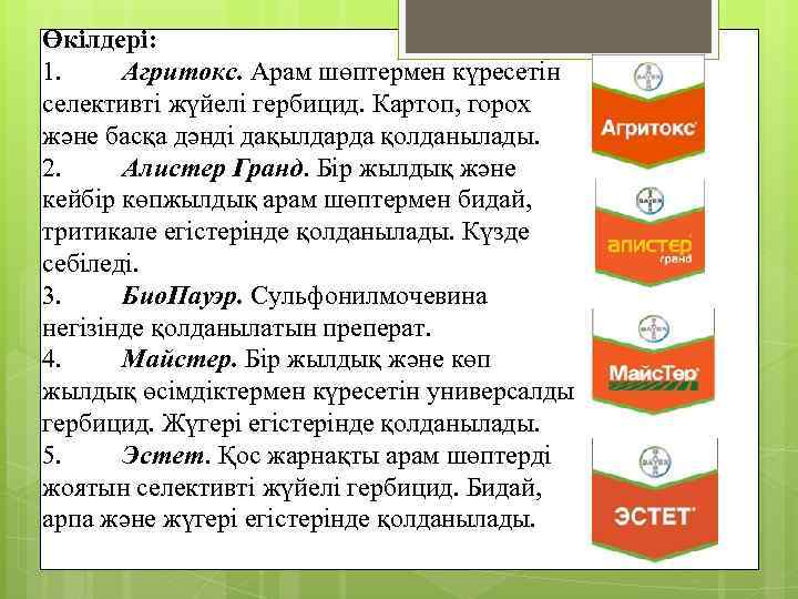 Өкілдері: 1. Агритокс. Арам шөптермен күресетін селективті жүйелі гербицид. Картоп, горох және басқа дәнді