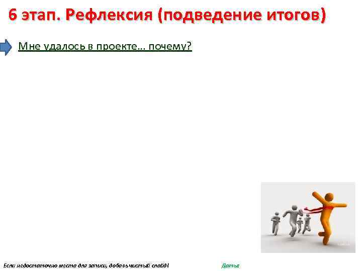 6 этап. Рефлексия (подведение итогов) Мне удалось в проекте… почему? Если недостаточно места для