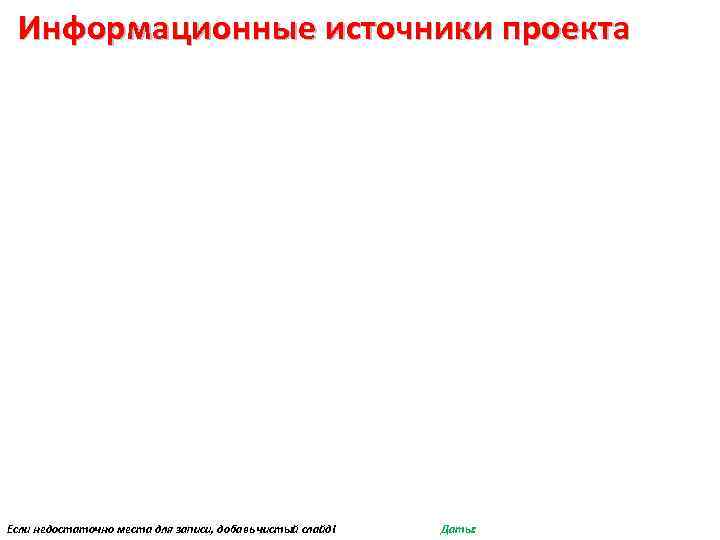 Информационные источники проекта Если недостаточно места для записи, добавь чистый слайд! Даты: 