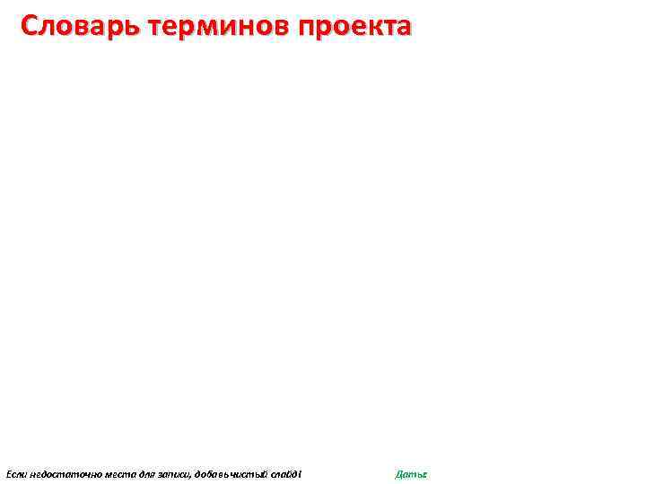 Словарь терминов проекта Если недостаточно места для записи, добавь чистый слайд! Даты: 