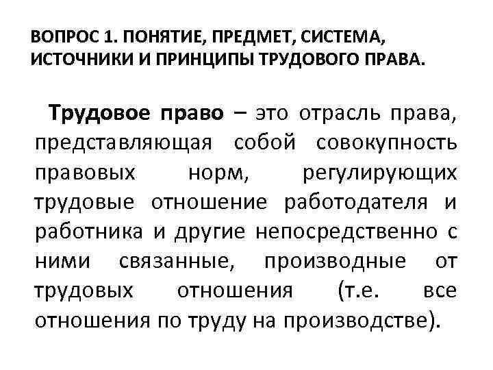 ВОПРОС 1. ПОНЯТИЕ, ПРЕДМЕТ, СИСТЕМА, ИСТОЧНИКИ И ПРИНЦИПЫ ТРУДОВОГО ПРАВА. Трудовое право – это