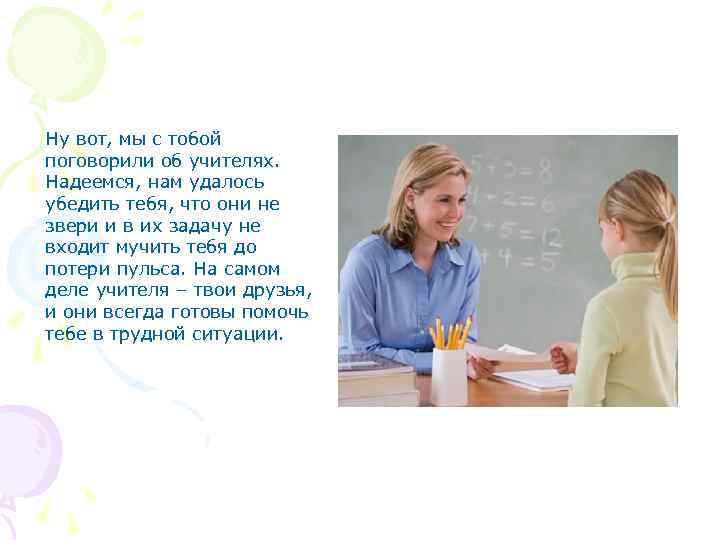 Ну вот, мы с тобой поговорили об учителях. Надеемся, нам удалось убедить тебя, что